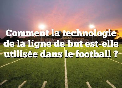 Comment la technologie de la ligne de but est-elle utilisée dans le football ?